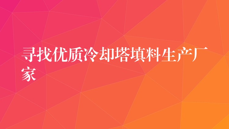 寻找优质冷却塔填料生产厂家