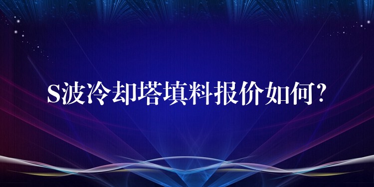 S波冷却塔填料报价如何？