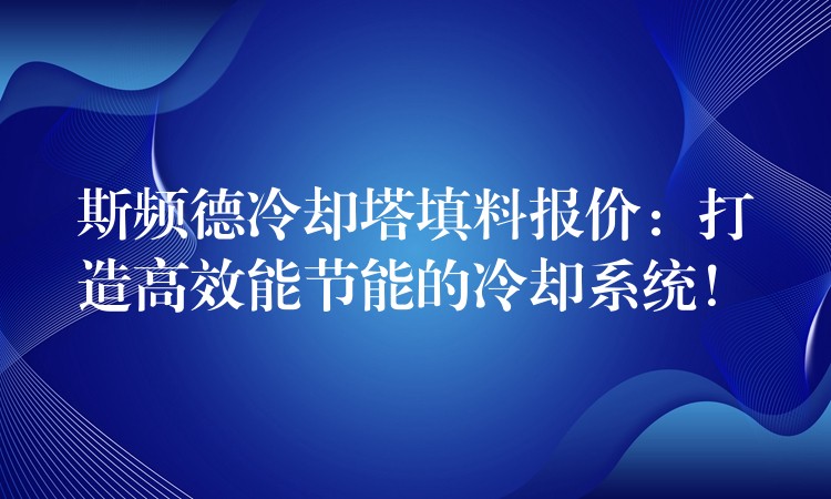 斯频德冷却塔填料报价：打造高效能节能的冷却系统！