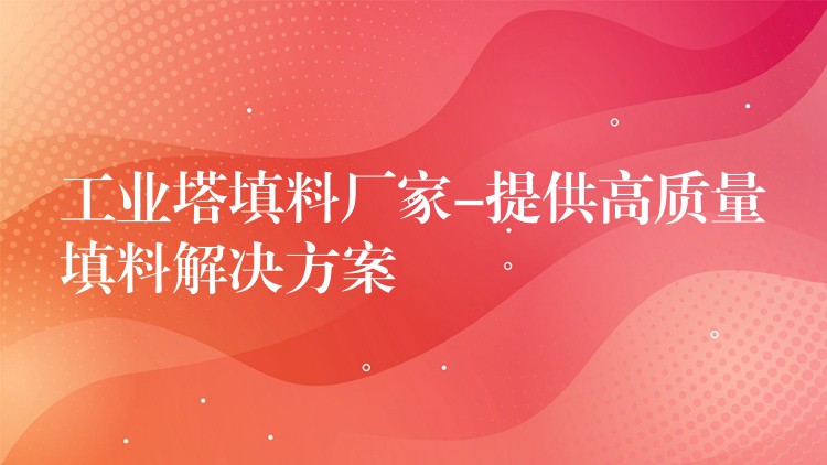 工业塔填料厂家-提供高质量填料解决方案