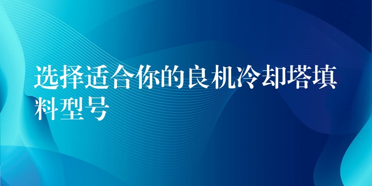 选择适合你的良机冷却塔填料型号