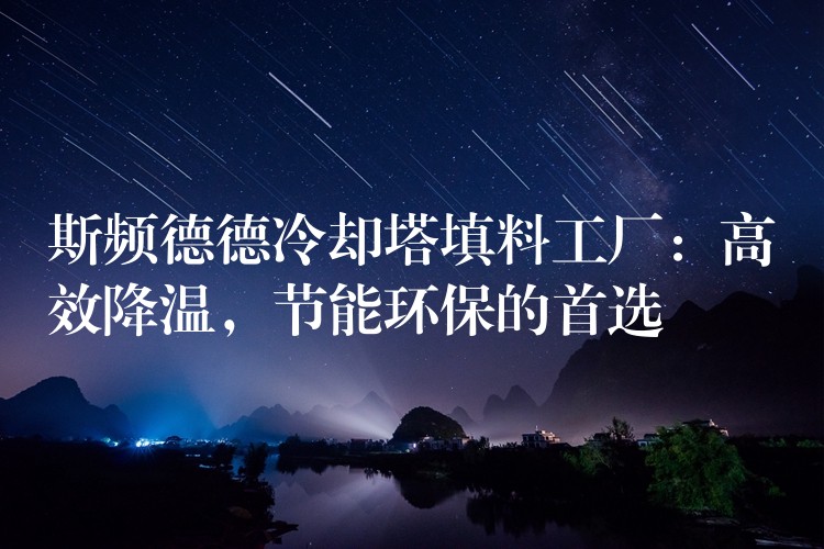 斯频德德冷却塔填料工厂：高效降温，节能环保的首选
