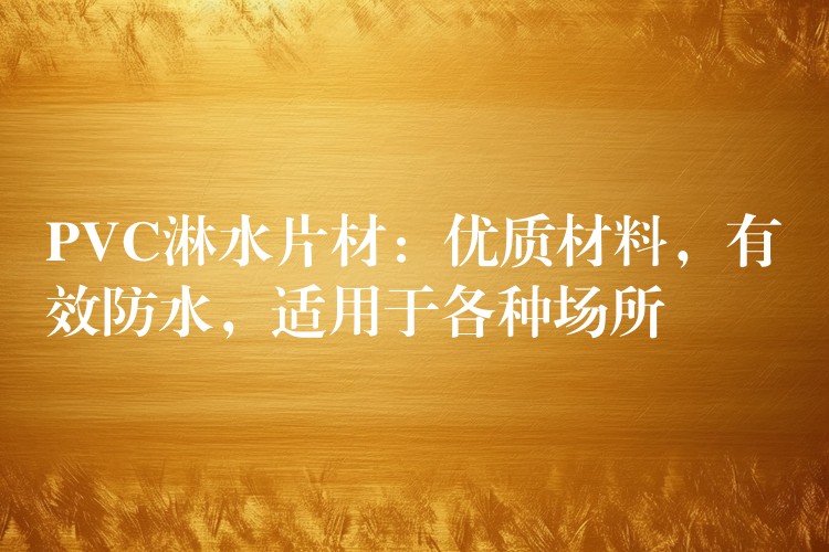 PVC淋水片材：优质材料，有效防水，适用于各种场所