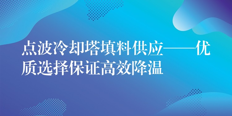 点波冷却塔填料供应——优质选择保证高效降温