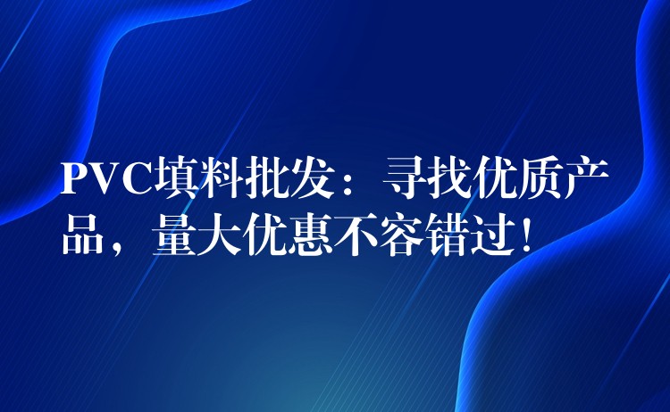 PVC填料批发：寻找优质产品，量大优惠不容错过！