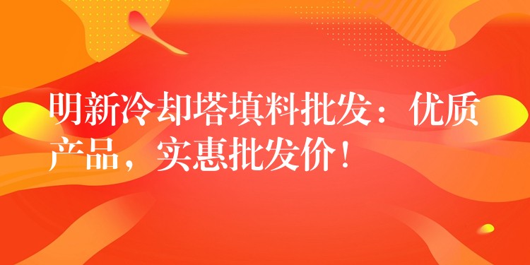 明新冷却塔填料批发：优质产品，实惠批发价！