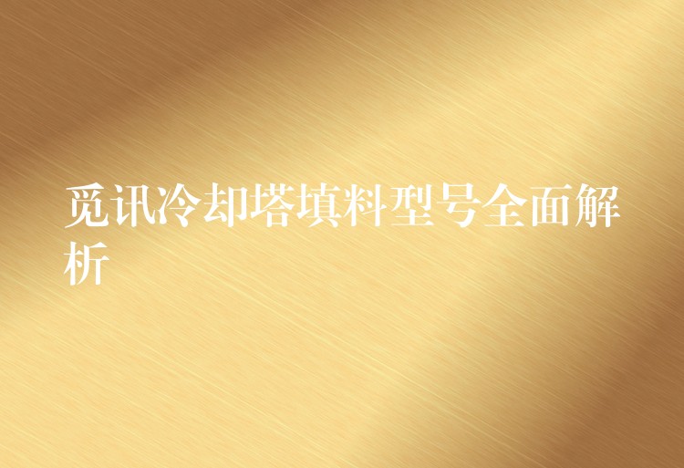 觅讯冷却塔填料型号全面解析