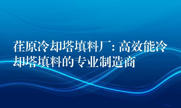 荏原冷却塔填料厂: 高效能冷却塔填料的专业制造商