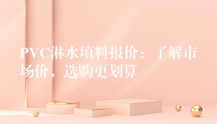 PVC淋水填料报价：了解市场价，选购更划算