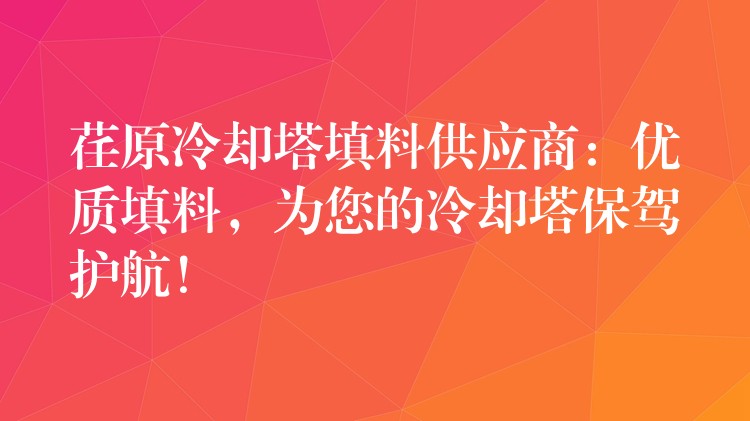 荏原冷却塔填料供应商：优质填料，为您的冷却塔保驾护航！