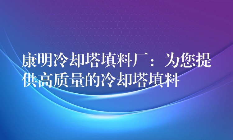 康明冷却塔填料厂：为您提供高质量的冷却塔填料