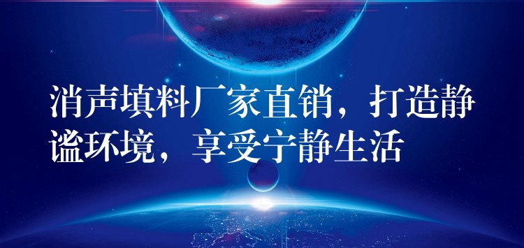 消声填料厂家直销，打造静谧环境，享受宁静生活