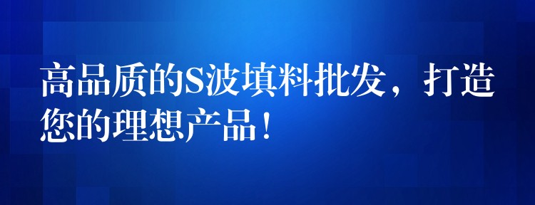高品质的S波填料批发，打造您的理想产品！