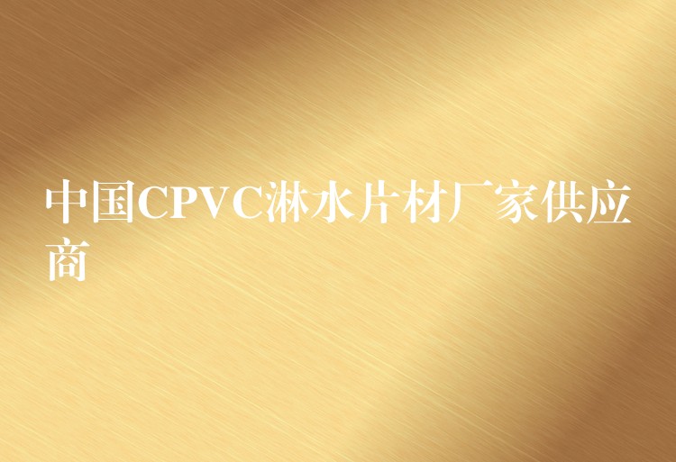 中国CPVC淋水片材厂家供应商
