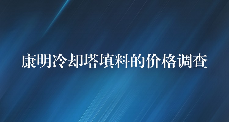 康明冷却塔填料的价格调查