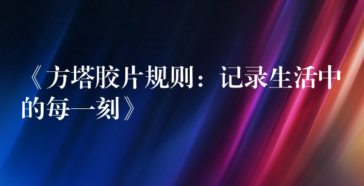 《方塔胶片规则：记录生活中的每一刻》