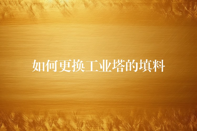 如何更换工业塔的填料