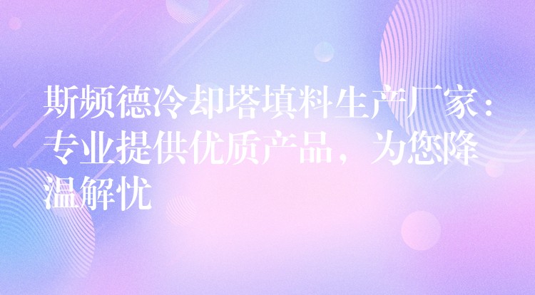 斯频德冷却塔填料生产厂家：专业提供优质产品，为您降温解忧