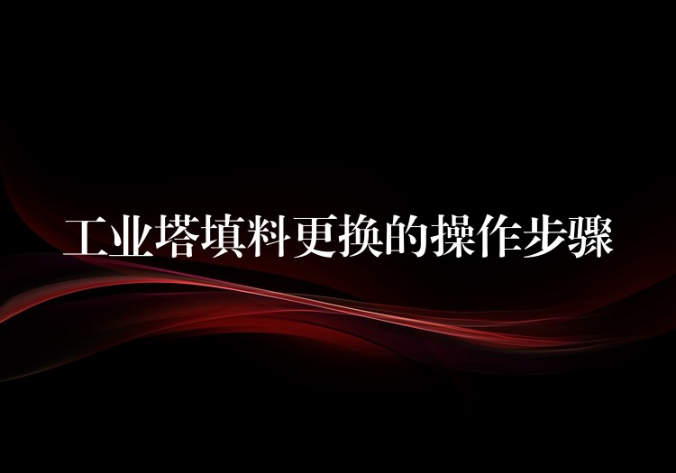 工业塔填料更换的操作步骤