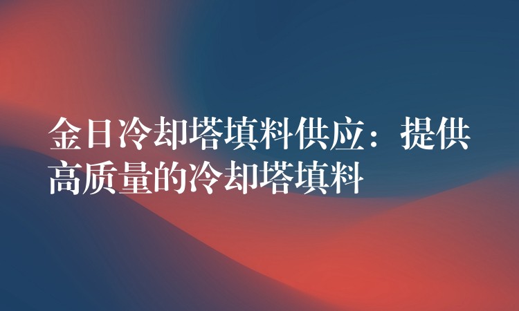 金日冷却塔填料供应：提供高质量的冷却塔填料