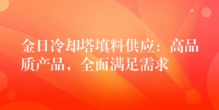 金日冷却塔填料供应：高品质产品，全面满足需求