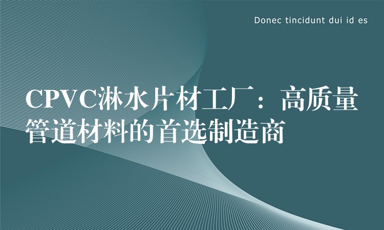 CPVC淋水片材工厂：高质量管道材料的首选制造商