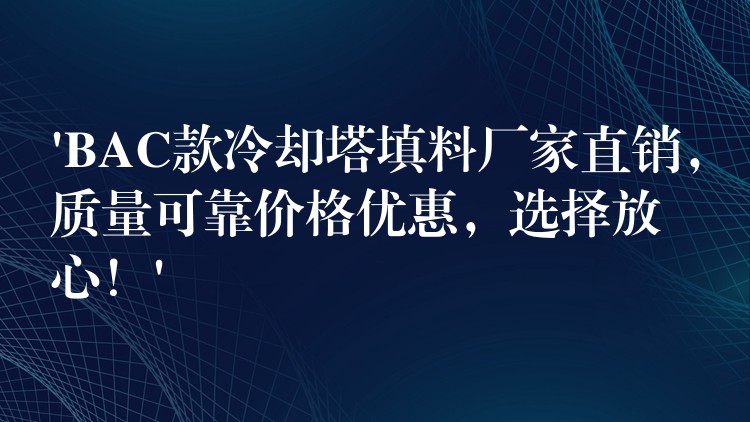 ‘BAC款冷却塔填料厂家直销，质量可靠价格优惠，选择放心！’