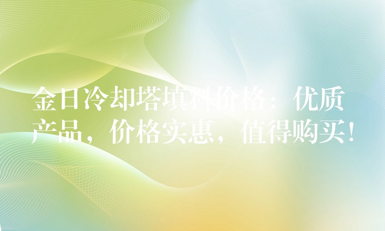 金日冷却塔填料价格：优质产品，价格实惠，值得购买！