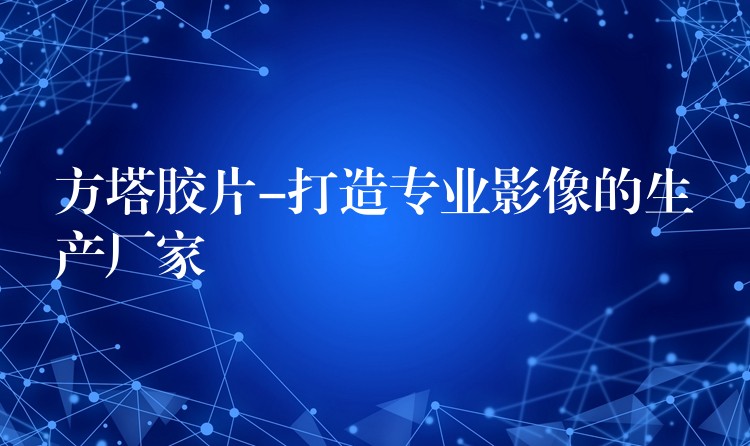 方塔胶片-打造专业影像的生产厂家