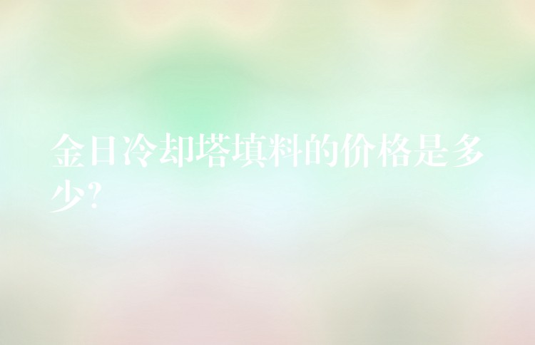 金日冷却塔填料的价格是多少？