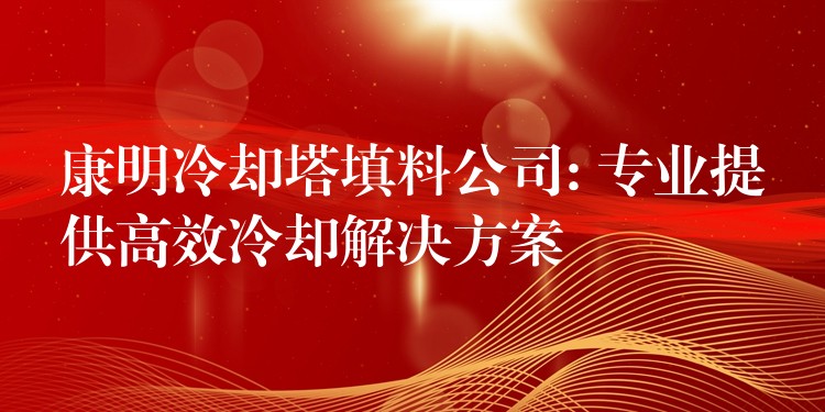 康明冷却塔填料公司: 专业提供高效冷却解决方案