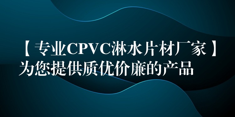 【专业CPVC淋水片材厂家】为您提供质优价廉的产品