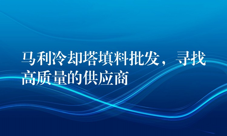 马利冷却塔填料批发，寻找高质量的供应商
