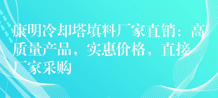 康明冷却塔填料厂家直销：高质量产品，实惠价格，直接厂家采购