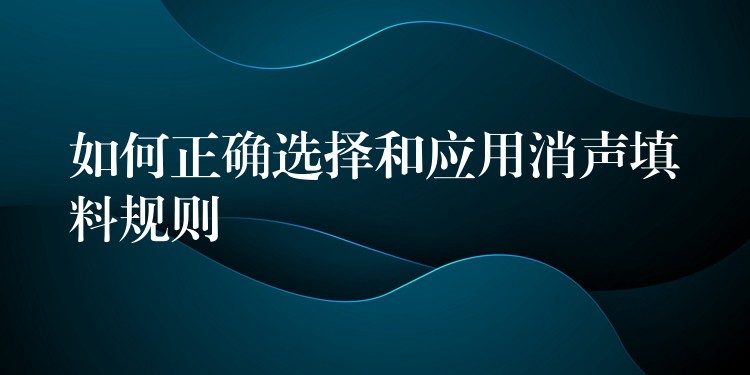 如何正确选择和应用消声填料规则
