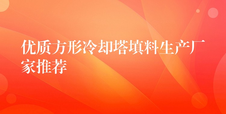 优质方形冷却塔填料生产厂家推荐
