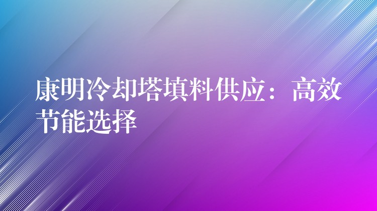 康明冷却塔填料供应：高效节能选择