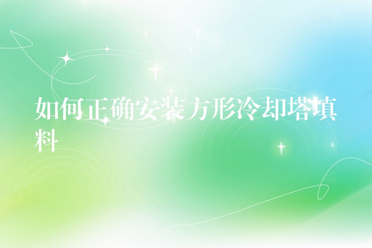 如何正确安装方形冷却塔填料