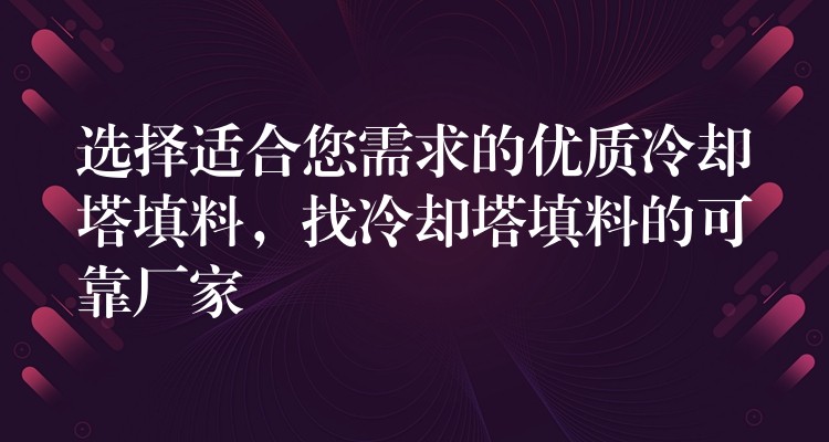 选择适合您需求的优质冷却塔填料，找冷却塔填料的可靠厂家