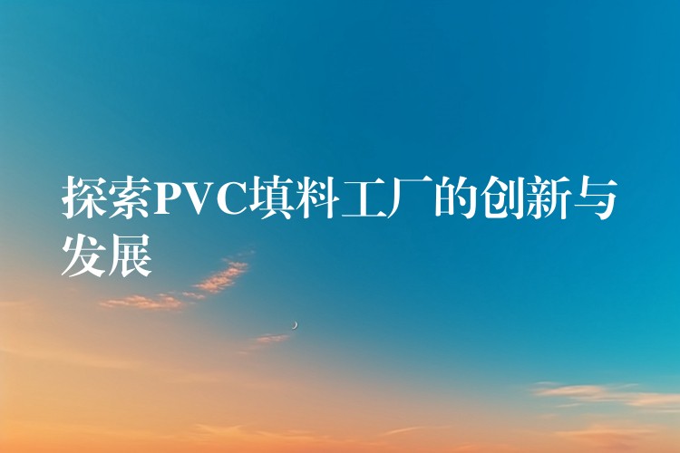 探索PVC填料工厂的创新与发展