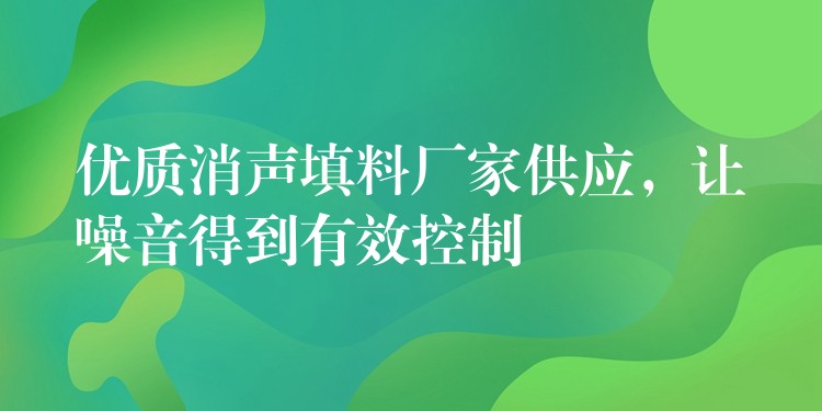 优质消声填料厂家供应，让噪音得到有效控制