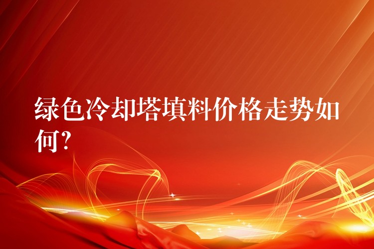 绿色冷却塔填料价格走势如何？