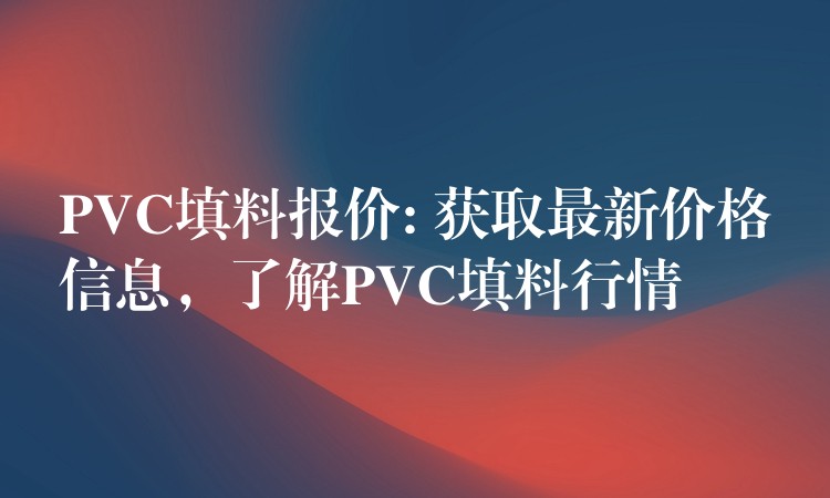 PVC填料报价: 获取最新价格信息，了解PVC填料行情