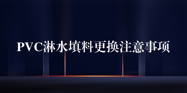 PVC淋水填料更换注意事项