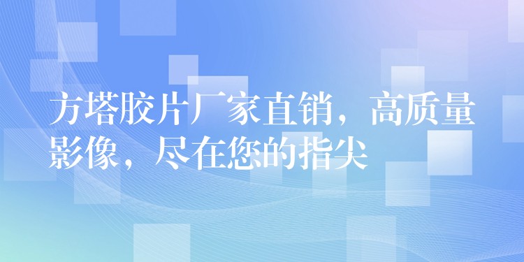 方塔胶片厂家直销，高质量影像，尽在您的指尖
