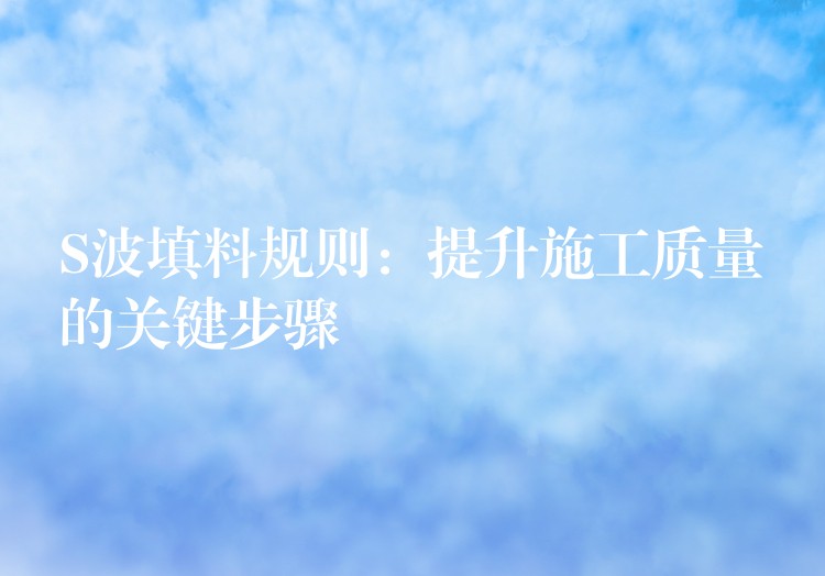 S波填料规则：提升施工质量的关键步骤