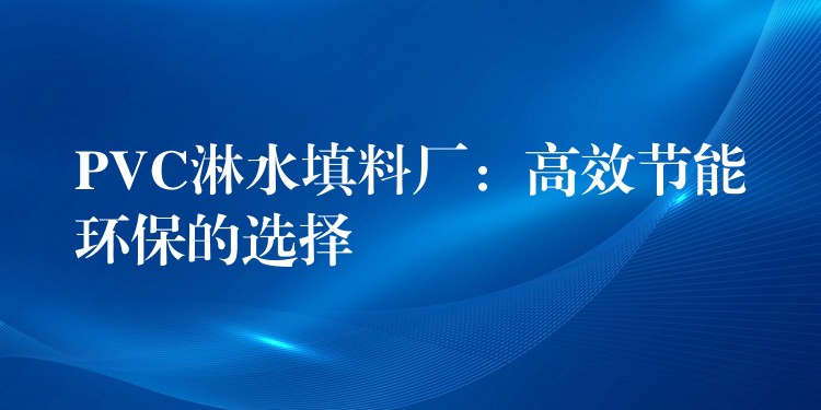 PVC淋水填料厂：高效节能环保的选择