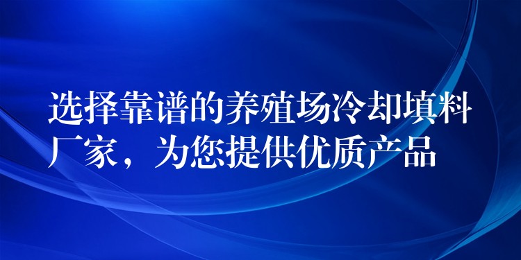 选择靠谱的养殖场冷却填料厂家，为您提供优质产品
