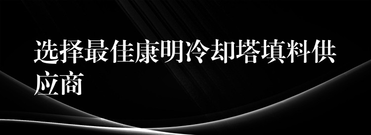 选择最佳康明冷却塔填料供应商