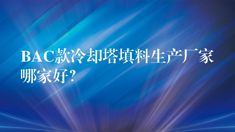 BAC款冷却塔填料生产厂家哪家好？
